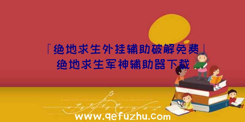 「绝地求生外挂辅助破解免费」|绝地求生军神辅助器下载